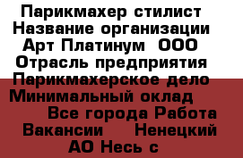 Парикмахер-стилист › Название организации ­ Арт Платинум, ООО › Отрасль предприятия ­ Парикмахерское дело › Минимальный оклад ­ 17 500 - Все города Работа » Вакансии   . Ненецкий АО,Несь с.